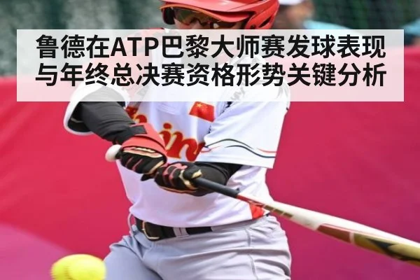 鲁德在ATP巴黎大师赛发球表现与年终总决赛资格形势关键分析