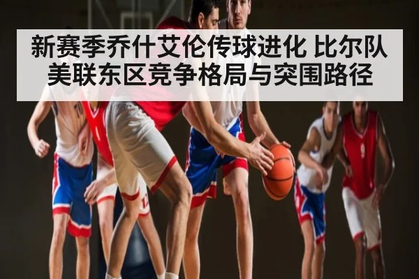 新赛季乔什艾伦传球进化 比尔队美联东区竞争格局与突围路径